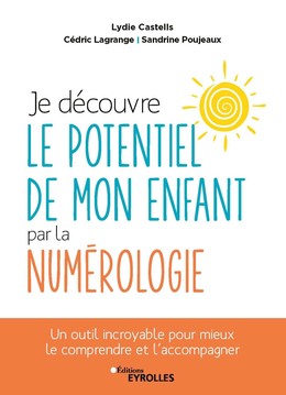 Je découvre le potentiel de mon enfant par la numérologie - Lydie Castells, Cédric Lagrange, Sandrine Poujeaux - Eyrolles