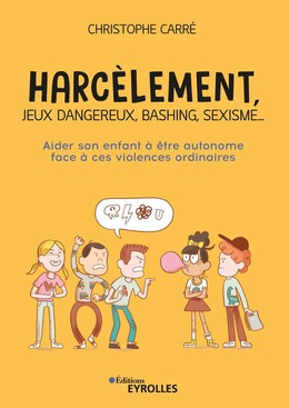 Harcèlement, jeux dangereux, bashing, sexisme... - Christophe Carré - Eyrolles