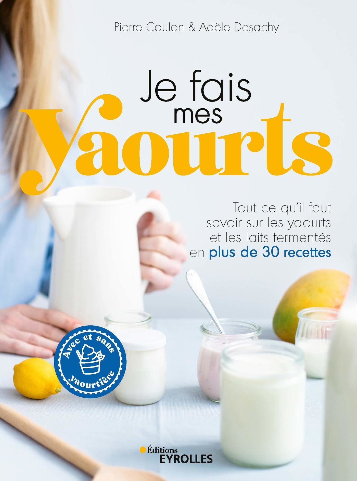 Je fais mes yaourts - Tout ce qu'il faut savoir sur les yaourts et les  laits fermentés en plus de 30 recettes - Pierre Coulon, Adèle Desachy  (EAN13 : 9782212309706)