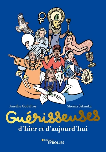 Guérisseuses, d'hier et d'aujourd'hui - Aurélie Godefroy, Sheina Szlamka - Eyrolles