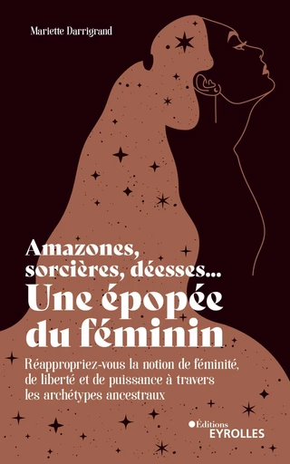 Amazones, sorcières, déesses... Une épopée du féminin - Mariette Darrigrand - Eyrolles