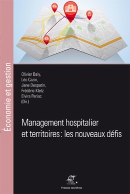 Management hospitalier et territoires : les nouveaux défis - Olivier Baly, Léo Cazin, Jane Despatin, Frédéric Kletz, Elvira Periac - Presses des Mines