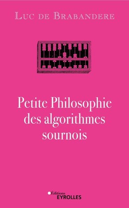 Petite Philosophie des algorithmes sournois - Luc de Brabandere - Eyrolles