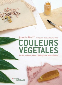 Couleurs végétales - Aurélia Wolff - Eyrolles