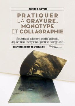 Pratiquer la gravure, monotype et collagraphie - Olivier Dekeyser - Eyrolles