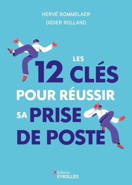 Les 12 clés pour réussir sa prise de poste - Hervé Bommelaer, Didier Rolland - Eyrolles