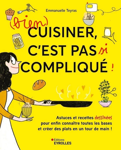 (bien) cuisiner, c'est pas si compliqué ! - Emmanuelle TEYRAS - Eyrolles